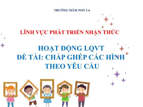Bài giảng Steam Mầm non Lớp Chồi - Đề tài: Chắp ghép các hình theo yêu cầu - Trường Mầm non 1-6