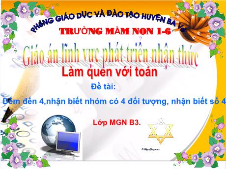 Bài giảng Steam Mầm non Lớp Chồi - Đề tài: Đếm đến 4,nhận biết nhóm có 4 đối tượng, nhận biết số 4 - Trường Mầm non 1-6