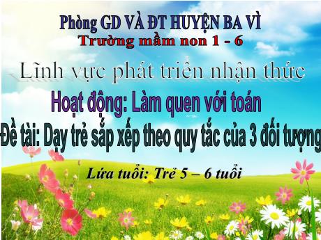Bài giảng Steam Mầm non Lớp Lá - Đề tài: Dạy trẻ sắp xếp theo quy tắc của 3 đối tượng - Trường Mầm non 1-6