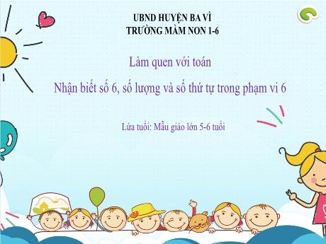 Bài giảng Steam Mầm non Lớp Lá - Đề tài: Nhận biết số 6, số lượng và số thứ tự trong phạm vi 6 - Trường Mầm non 1-6