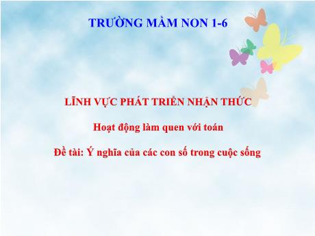 Bài giảng Steam Mầm non Lớp Lá - Đề tài: Ý nghĩa của các con số trong cuộc sống - Trường Mầm non 1-6