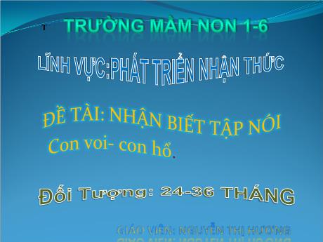 Bài giảng Steam Mầm non Lớp Nhà trẻ - Đề tài: Nhận biết tập nói: Con voi-Con hổ - Nguyễn Thị Hương