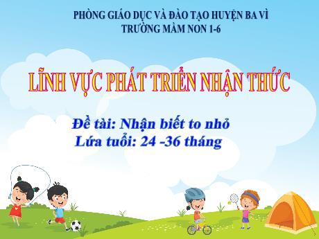 Bài giảng Steam Mầm non Lớp Nhà trẻ - Đề tài: Nhận biết to nhỏ - Trường Mầm non 1-6